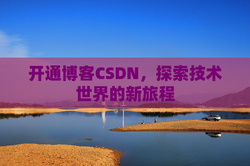 开通博客CSDN，探索技术世界的新旅程